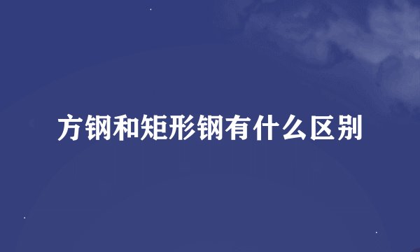 方钢和矩形钢有什么区别