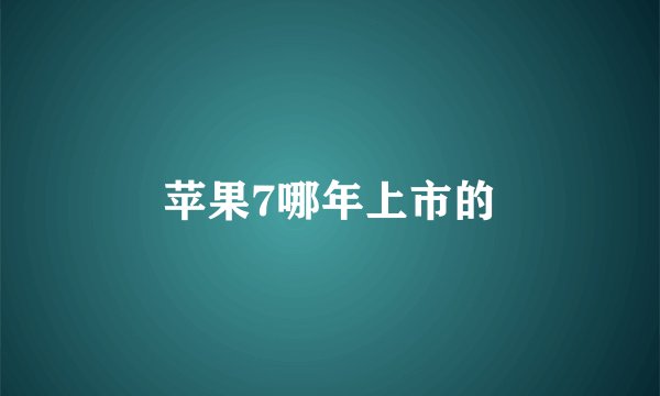 苹果7哪年上市的