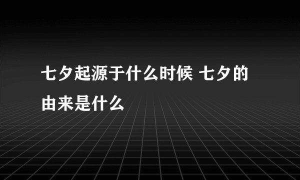 七夕起源于什么时候 七夕的由来是什么