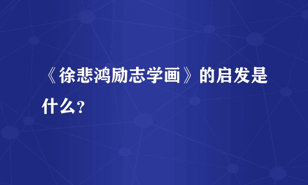 《徐悲鸿励志学画》的启发是什么？