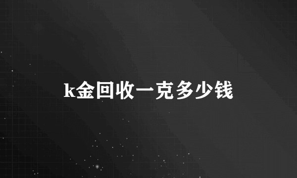 k金回收一克多少钱