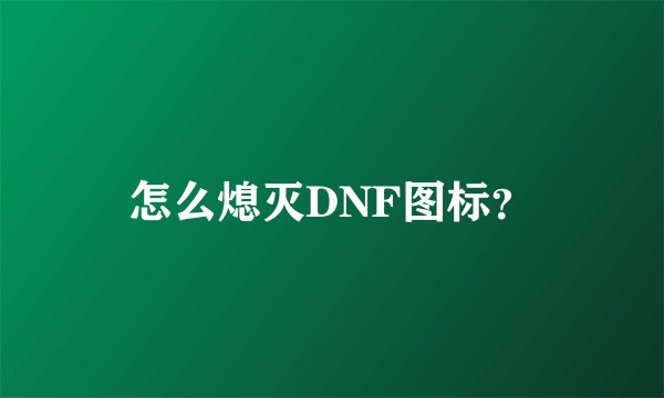 怎么熄灭DNF图标?