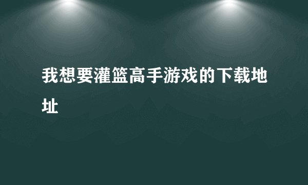 我想要灌篮高手游戏的下载地址