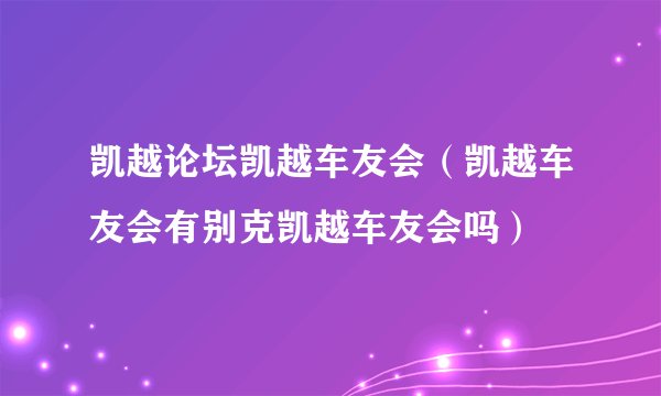 凯越论坛凯越车友会（凯越车友会有别克凯越车友会吗）