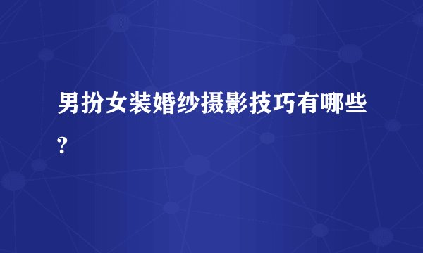 男扮女装婚纱摄影技巧有哪些?