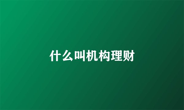 什么叫机构理财