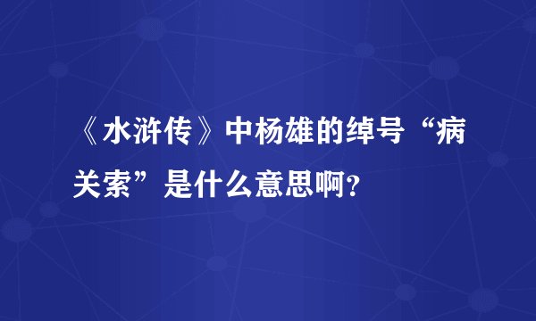 《水浒传》中杨雄的绰号“病关索”是什么意思啊？