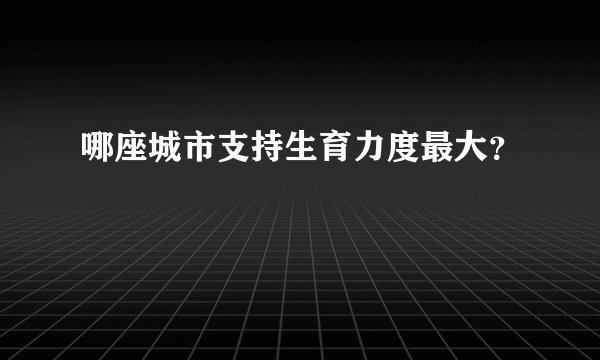 哪座城市支持生育力度最大？