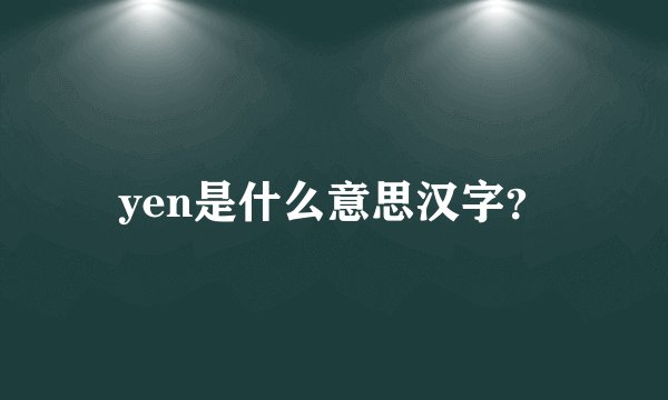 yen是什么意思汉字?