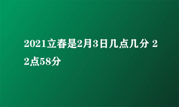 2021立春是2月3日几点几分 22点58分
