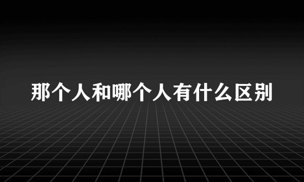 那个人和哪个人有什么区别