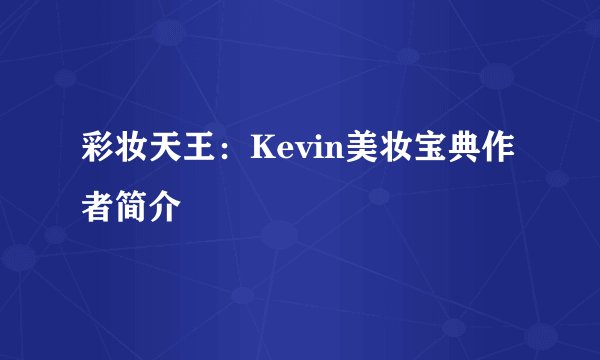 彩妆天王：Kevin美妆宝典作者简介