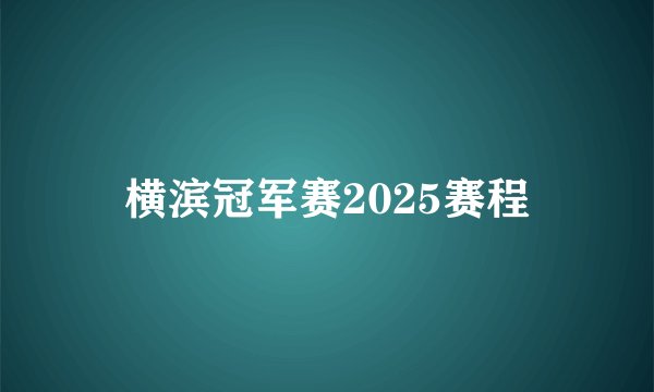 横滨冠军赛2025赛程