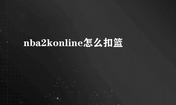 nba2konline怎么扣篮
