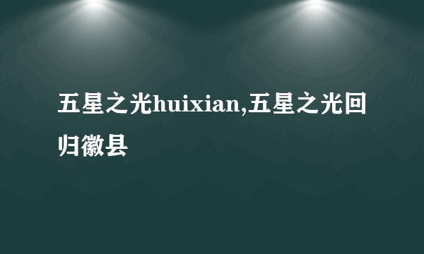 五星之光huixian,五星之光回归徽县
