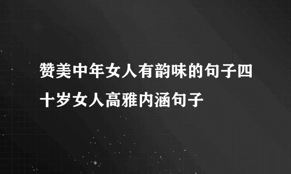 赞美中年女人有韵味的句子四十岁女人高雅内涵句子