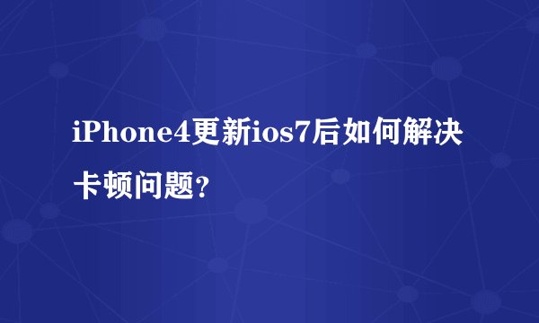 iPhone4更新ios7后如何解决卡顿问题？