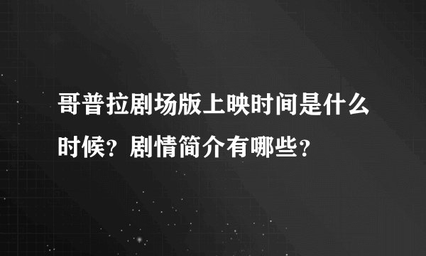哥普拉剧场版上映时间是什么时候？剧情简介有哪些？