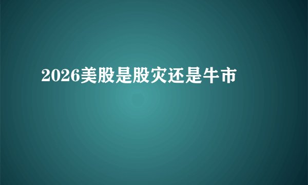 2026美股是股灾还是牛市