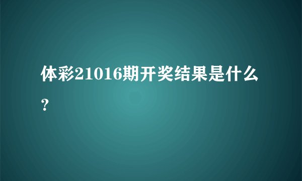 体彩21016期开奖结果是什么?