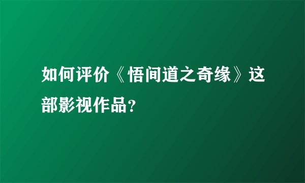 如何评价《悟间道之奇缘》这部影视作品？