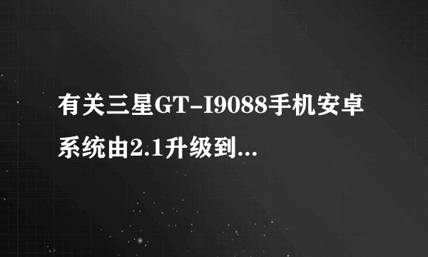 有关三星GT-I9088手机安卓系统由2.1升级到2.2的问题
