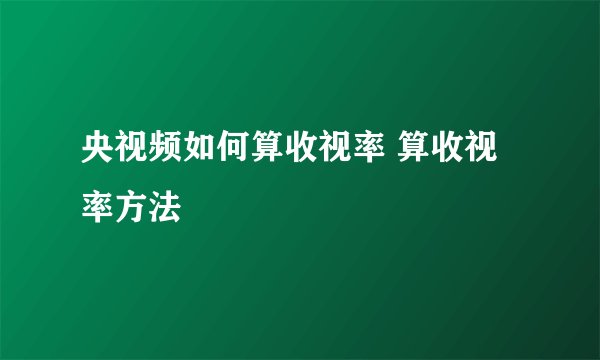 央视频如何算收视率 算收视率方法