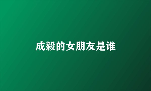 成毅的女朋友是谁