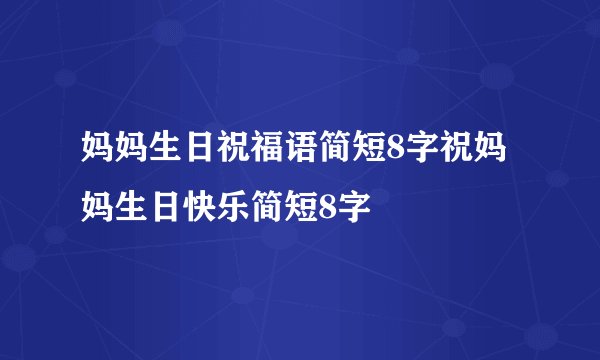 妈妈生日祝福语简短8字祝妈妈生日快乐简短8字