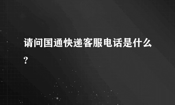 请问国通快递客服电话是什么?