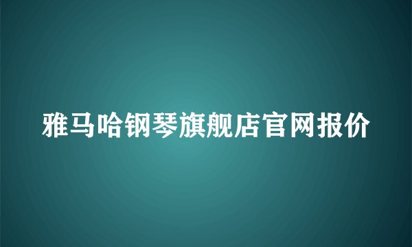 雅马哈钢琴旗舰店官网报价