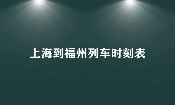 上海到福州列车时刻表