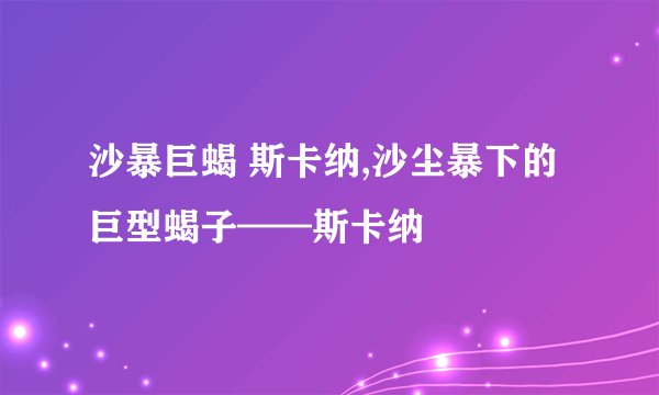 沙暴巨蝎 斯卡纳,沙尘暴下的巨型蝎子——斯卡纳