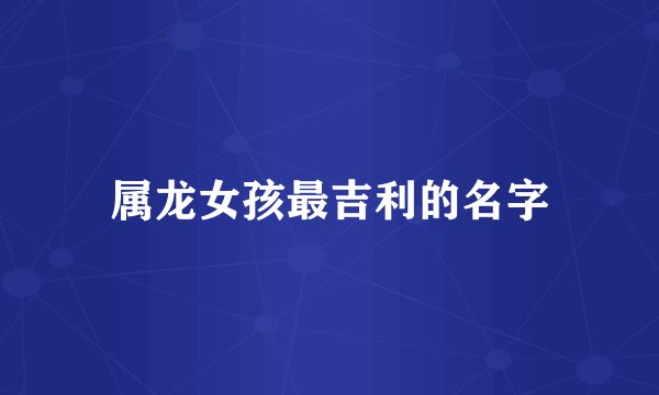 属龙女孩最吉利的名字