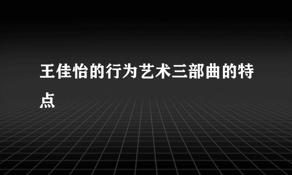 王佳怡的行为艺术三部曲的特点