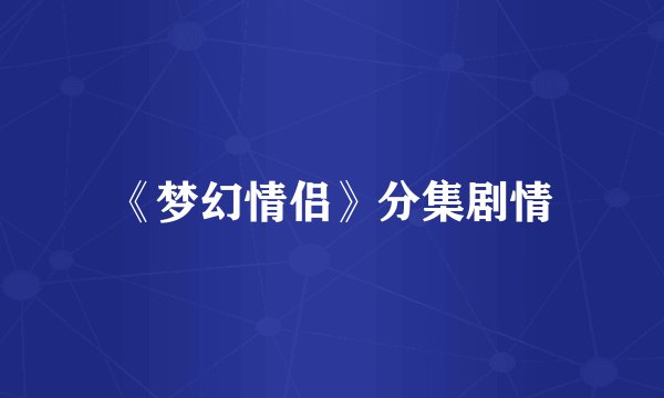 《梦幻情侣》分集剧情