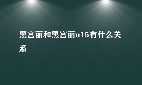 黑宫丽和黑宫丽u15有什么关系