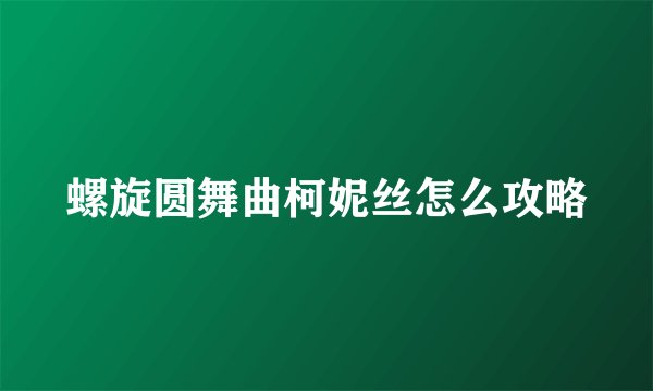 螺旋圆舞曲柯妮丝怎么攻略