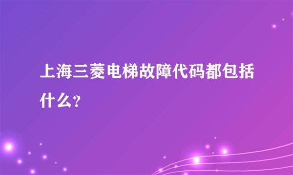 上海三菱电梯故障代码都包括什么？