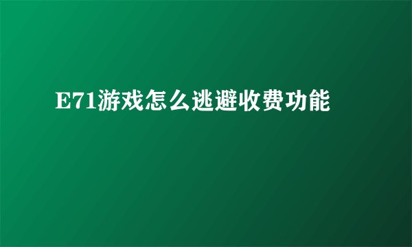 E71游戏怎么逃避收费功能