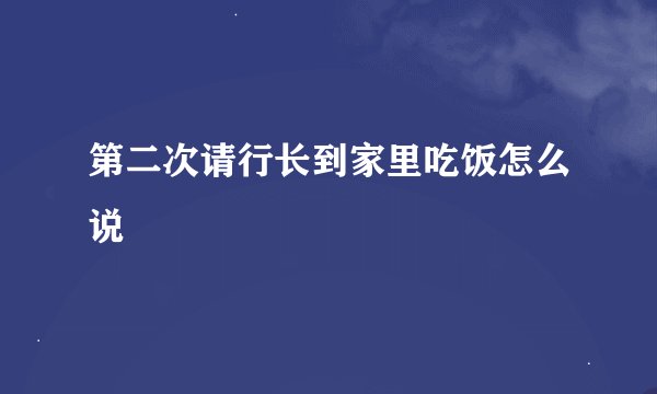 第二次请行长到家里吃饭怎么说