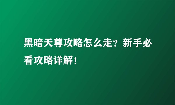 黑暗天尊攻略怎么走？新手必看攻略详解！