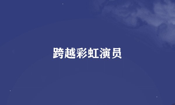 跨越彩虹演员