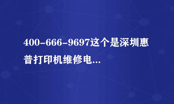 400-666-9697这个是深圳惠普打印机维修电话号码吗？