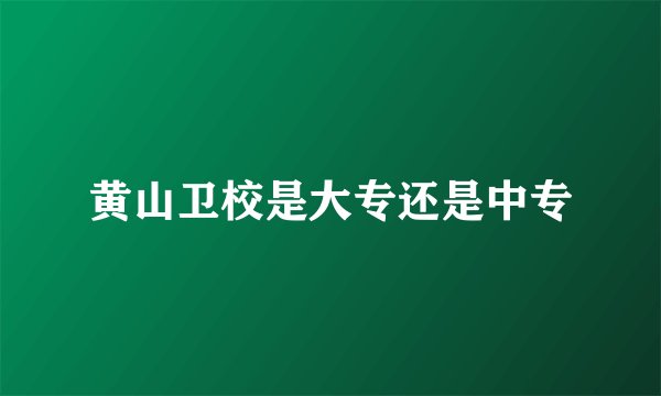 黄山卫校是大专还是中专