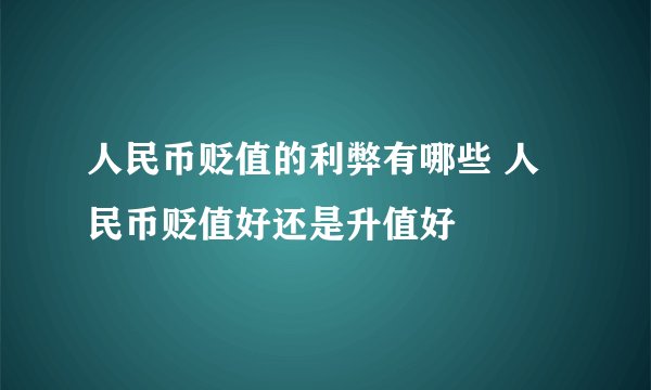 人民币贬值的利弊有哪些 人民币贬值好还是升值好
