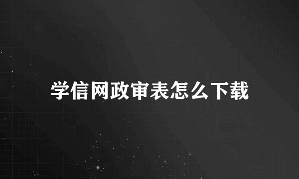 学信网政审表怎么下载