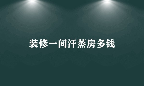 装修一间汗蒸房多钱