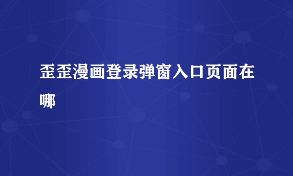 歪歪漫画登录弹窗入口页面在哪