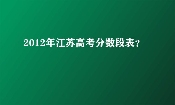 2012年江苏高考分数段表？
